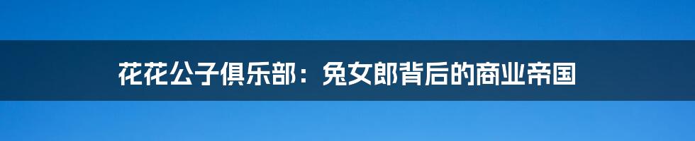 花花公子俱乐部：兔女郎背后的商业帝国
