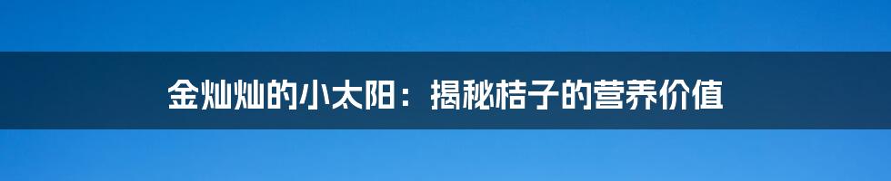 金灿灿的小太阳:揭秘桔子的营养价值