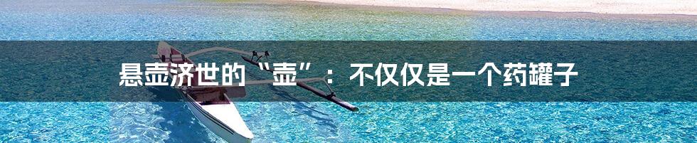 悬壶济世的“壶”:不仅仅是一个药罐子