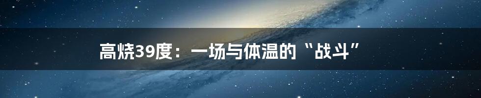 高烧39度:一场与体温的“战斗”