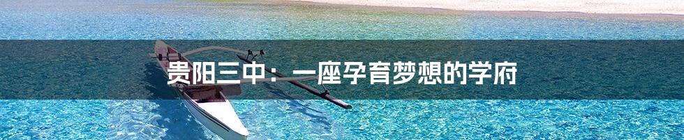 贵阳三中:一座孕育梦想的学府