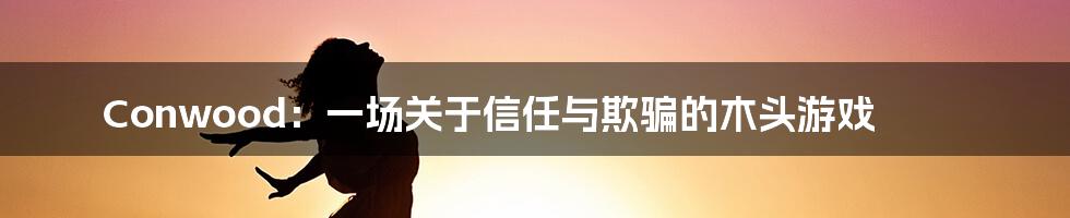 Conwood:一场关于信任与欺骗的木头游戏