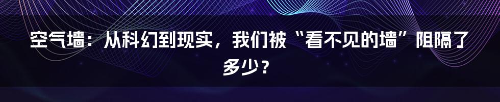 空气墙:从科幻到现实,我们被“看不见的墙”阻隔了多少?