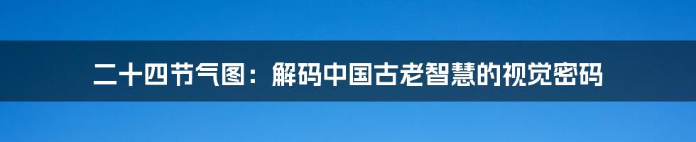 二十四节气图:解码中国古老智慧的视觉密码