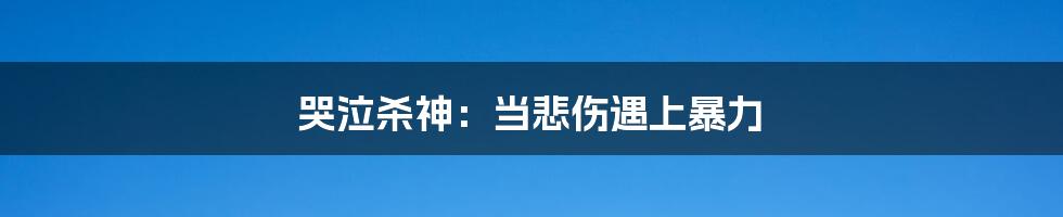 哭泣杀神:当悲伤遇上暴力