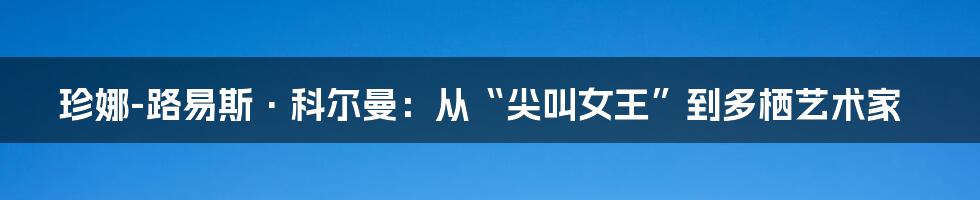 珍娜-路易斯·科尔曼:从“尖叫女王”到多栖艺术家