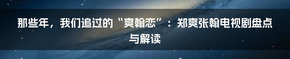 那些年,我们追过的“爽翰恋”:郑爽张翰电视剧盘点与解读
