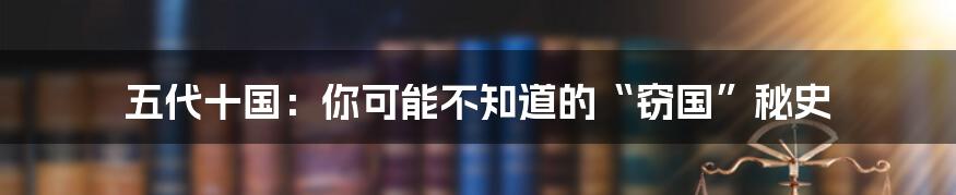 五代十国：你可能不知道的“窃国”秘史