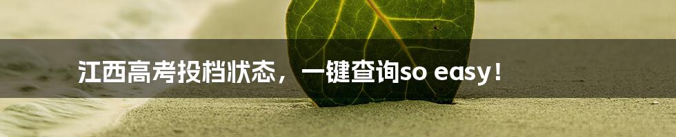 江西高考投档状态，一键查询so easy！