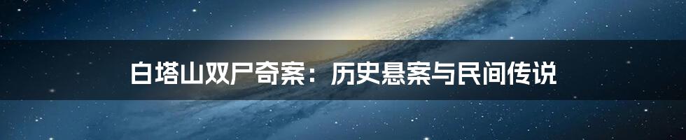 白塔山双尸奇案:历史悬案与民间传说