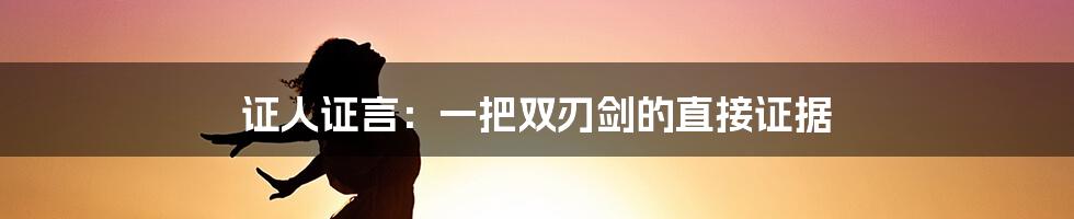 证人证言:一把双刃剑的直接证据