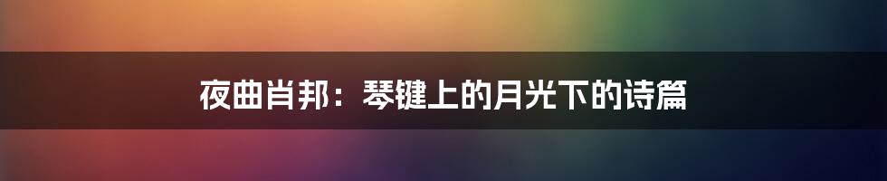 夜曲肖邦：琴键上的月光下的诗篇
