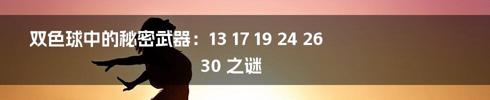 双色球中的秘密武器:13 17 19 24 26 30 之谜