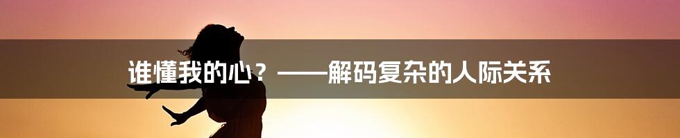 谁懂我的心?——解码复杂的人际关系