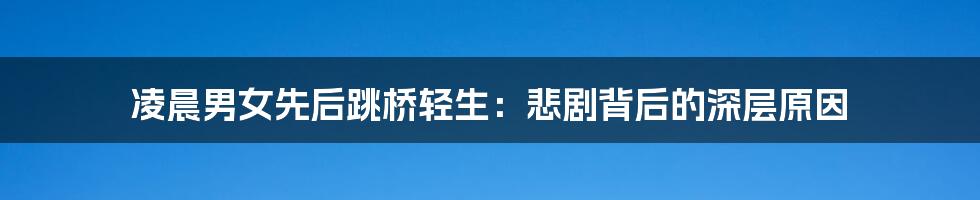 凌晨男女先后跳桥轻生：悲剧背后的深层原因