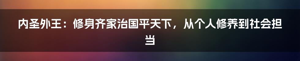 内圣外王:修身齐家治国平天下,从个人修养到社会担当