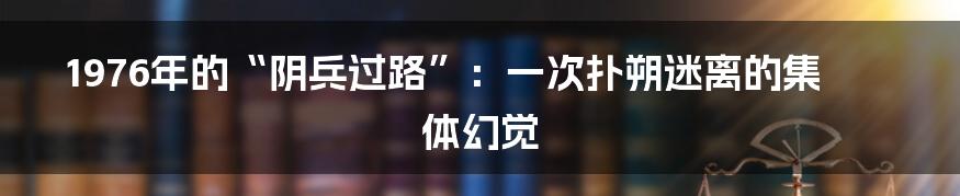 1976年的“阴兵过路”:一次扑朔迷离的集体幻觉