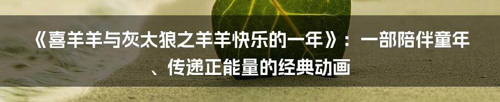 《喜羊羊与灰太狼之羊羊快乐的一年》:一部陪伴童年、传递正能量的经典动画