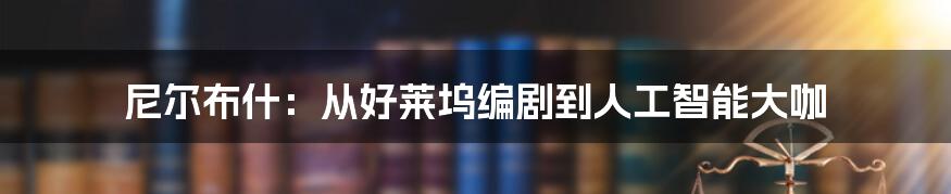 尼尔布什：从好莱坞编剧到人工智能大咖