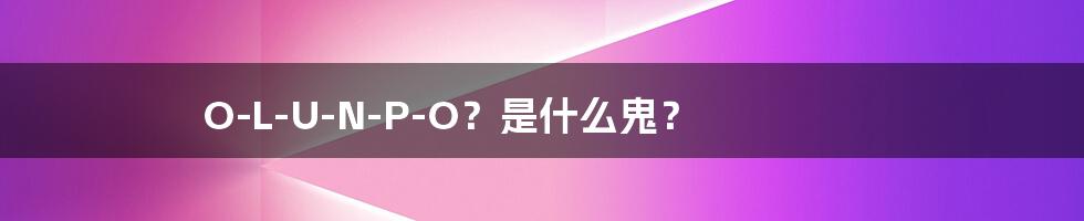 O-L-U-N-P-O？是什么鬼？