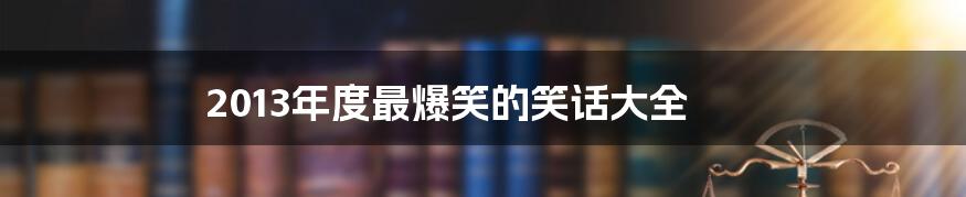 2013年度最爆笑的笑话大全