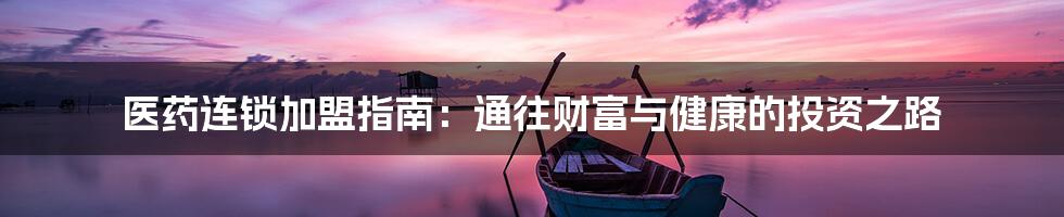 医药连锁加盟指南：通往财富与健康的投资之路