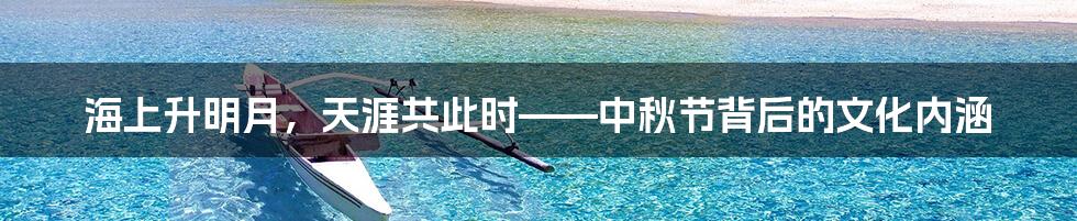 海上升明月,天涯共此时——中秋节背后的文化内涵