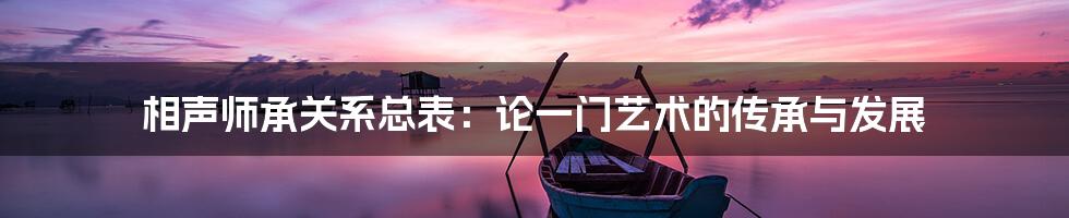 相声师承关系总表:论一门艺术的传承与发展