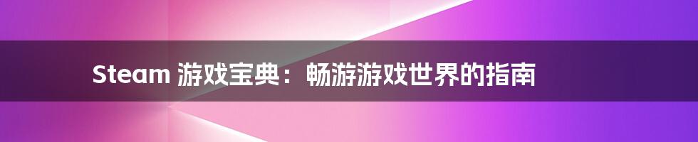 Steam 游戏宝典：畅游游戏世界的指南