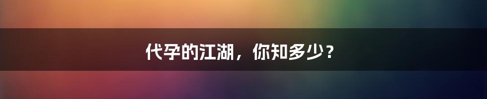 代孕的江湖,你知多少?