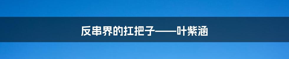 反串界的扛把子——叶紫涵