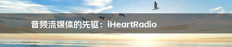 音频流媒体的先驱：iHeartRadio