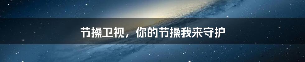 节操卫视,你的节操我来守护