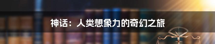 神话：人类想象力的奇幻之旅