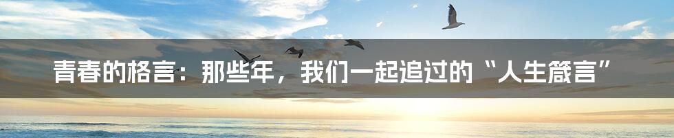青春的格言:那些年,我们一起追过的“人生箴言”