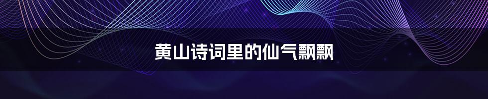 黄山诗词里的仙气飘飘