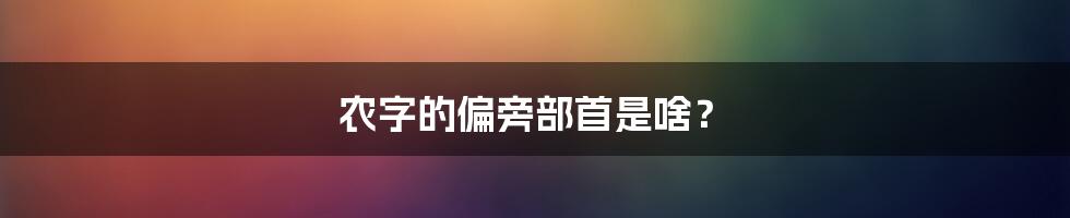 农字的偏旁部首是啥?