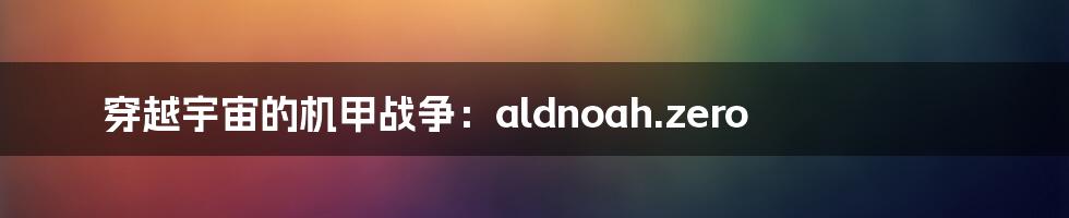 穿越宇宙的机甲战争：aldnoah.zero