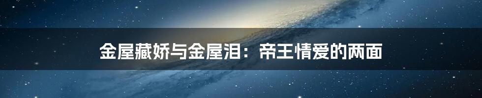 金屋藏娇与金屋泪:帝王情爱的两面