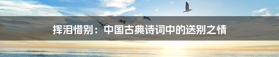 挥泪惜别:中国古典诗词中的送别之情