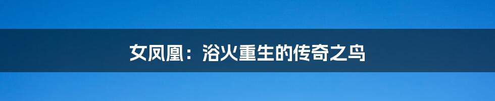 女凤凰:浴火重生的传奇之鸟