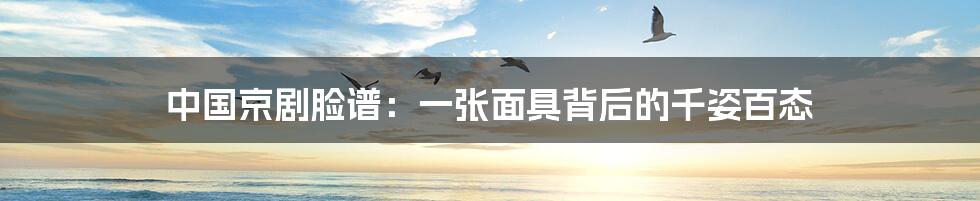 中国京剧脸谱:一张面具背后的千姿百态