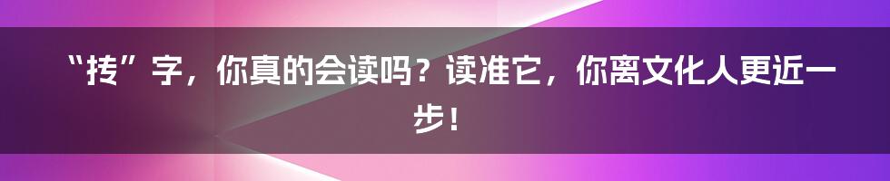 “抟”字,你真的会读吗?读准它,你离文化人更近一步!