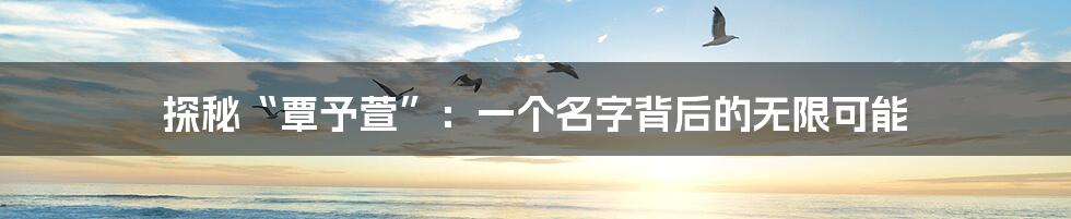 探秘“覃予萱”:一个名字背后的无限可能