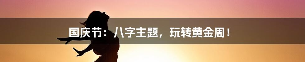 国庆节:八字主题,玩转黄金周!