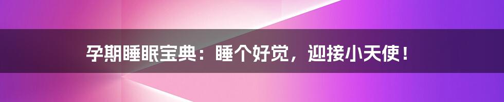 孕期睡眠宝典：睡个好觉，迎接小天使！