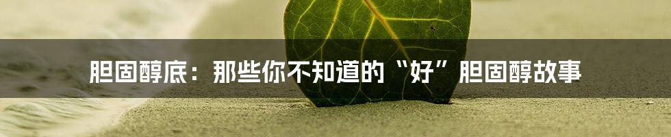 胆固醇底：那些你不知道的“好”胆固醇故事