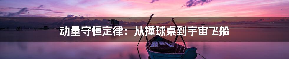 动量守恒定律:从撞球桌到宇宙飞船