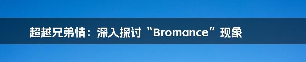 超越兄弟情:深入探讨“Bromance”现象