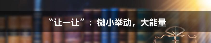 “让一让”:微小举动,大能量